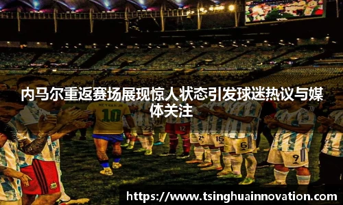 内马尔重返赛场展现惊人状态引发球迷热议与媒体关注